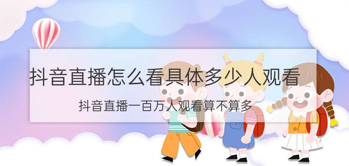 抖音直播怎么看具体多少人观看 抖音直播一百万人观看算不算多？